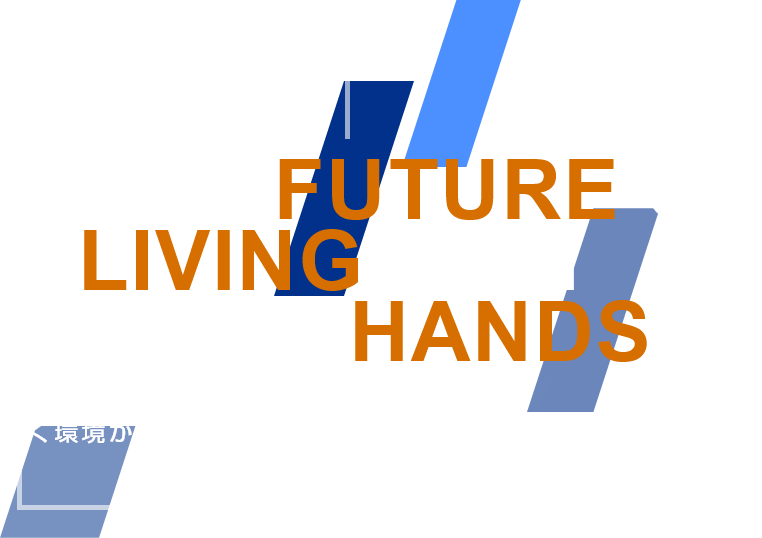 THE FUTURE OF LIVING IS IN YOUR HANDS 暮らしの未来は、あなたの手で創られる 働く環境が自身を成長させる欠かせない要素